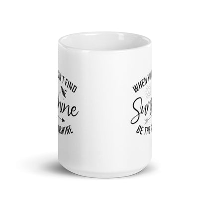 When You Cant Find The Sunshine Be The Sunshine Mug