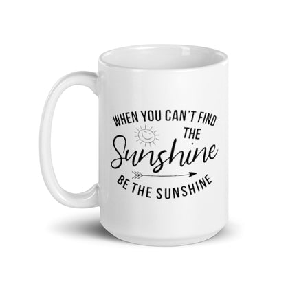 When You Cant Find The Sunshine Be The Sunshine Mug