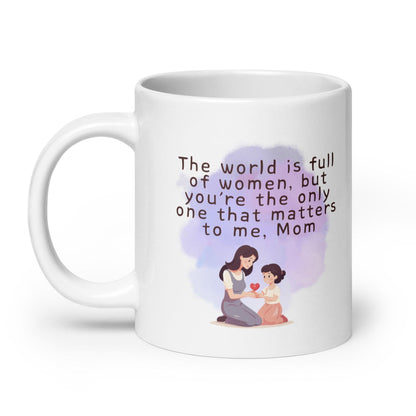 The World Is Full Of Women But Youre The Only One That Matters To Me Mom Mug