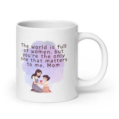 The World Is Full Of Women But Youre The Only One That Matters To Me Mom Mug